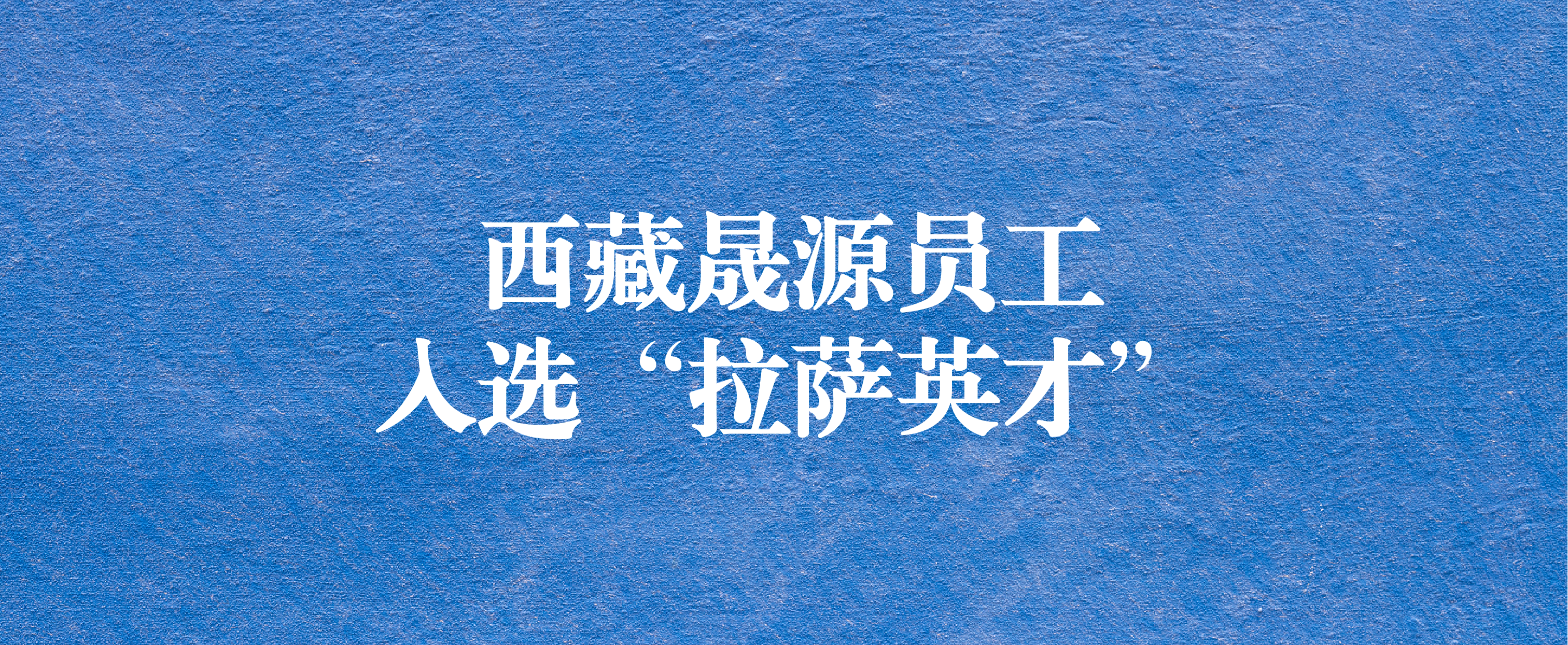 西藏晟源兩名工程師入選拉薩市 第一期“拉薩英才”菁英人才